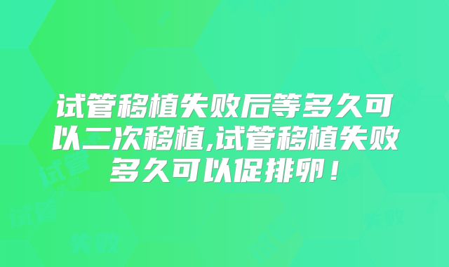 试管移植失败后等多久可以二次移植,试管移植失败多久可以促排卵！