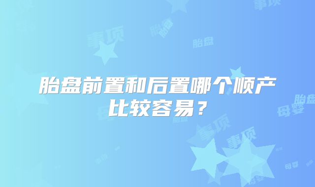 胎盘前置和后置哪个顺产比较容易？