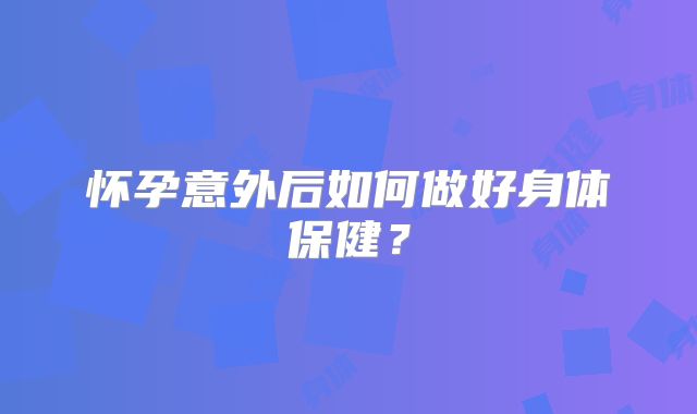 怀孕意外后如何做好身体保健？