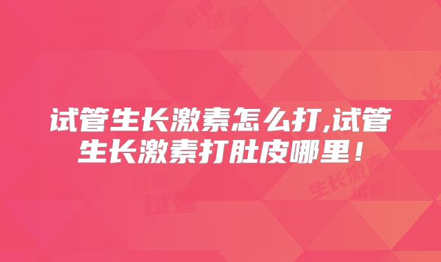 试管生长激素怎么打,试管生长激素打肚皮哪里！