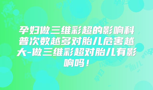 孕妇做三维彩超的影响科普次数越多对胎儿危害越大-做三维彩超对胎儿有影响吗！