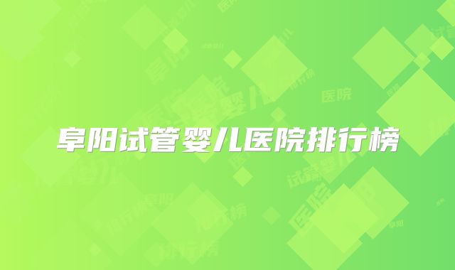 阜阳试管婴儿医院排行榜