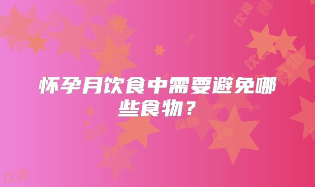 怀孕月饮食中需要避免哪些食物?