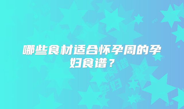 哪些食材适合怀孕周的孕妇食谱？