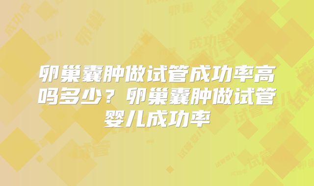 卵巢囊肿做试管成功率高吗多少？卵巢囊肿做试管婴儿成功率