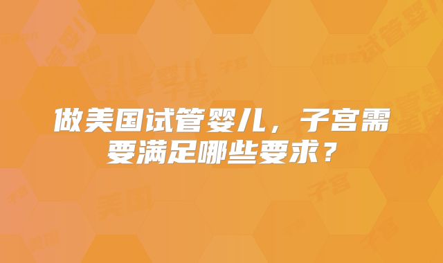 做美国试管婴儿，子宫需要满足哪些要求？