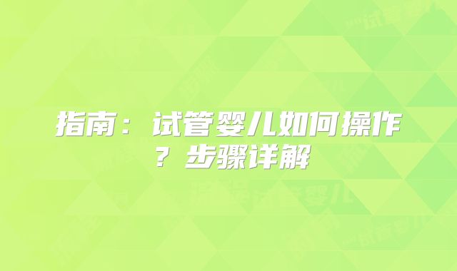 指南:试管婴儿如何操作?步骤详解