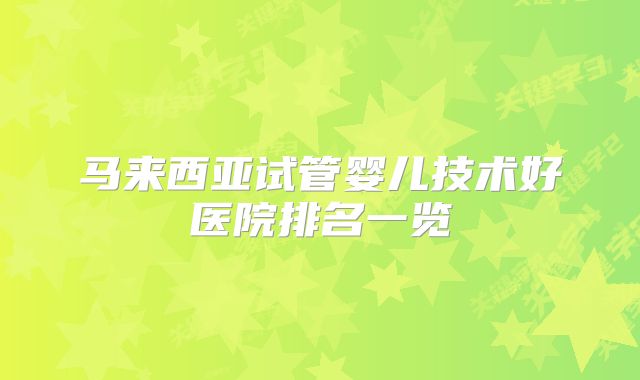 马来西亚试管婴儿技术好医院排名一览