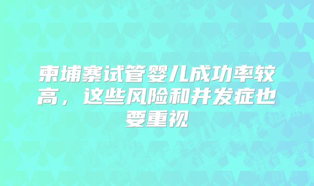柬埔寨试管婴儿成功率较高，这些风险和并发症也要重视