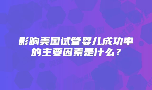 影响美国试管婴儿成功率的主要因素是什么？