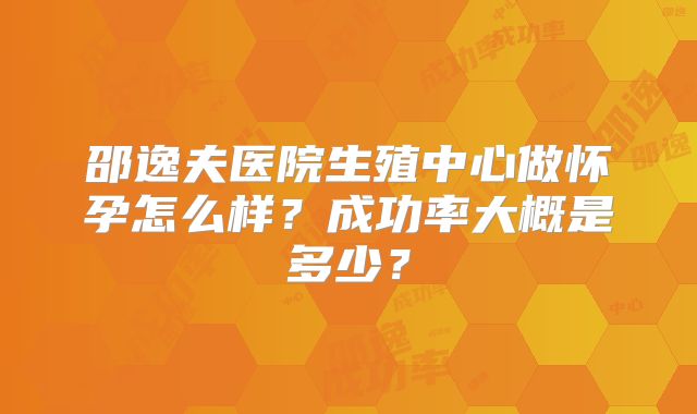 邵逸夫医院生殖中心做怀孕怎么样？成功率大概是多少？