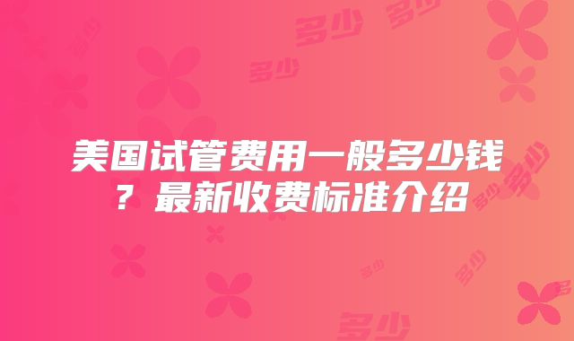 美国试管费用一般多少钱？最新收费标准介绍