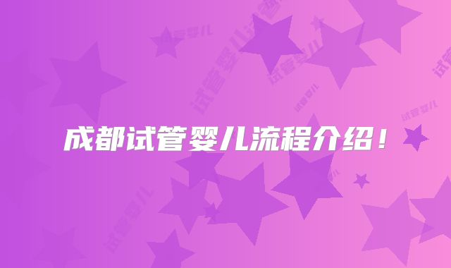 成都试管婴儿流程介绍!