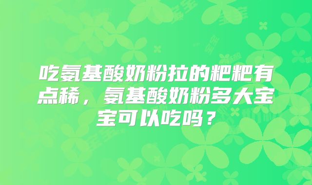吃氨基酸奶粉拉的粑粑有点稀,氨基酸奶粉多大宝宝可以吃吗?