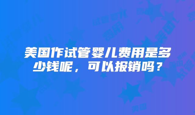 美国作试管婴儿费用是多少钱呢，可以报销吗？