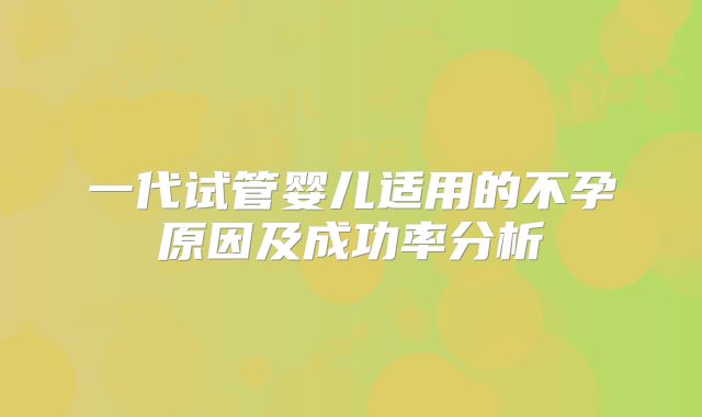 一代试管婴儿适用的不孕原因及成功率分析