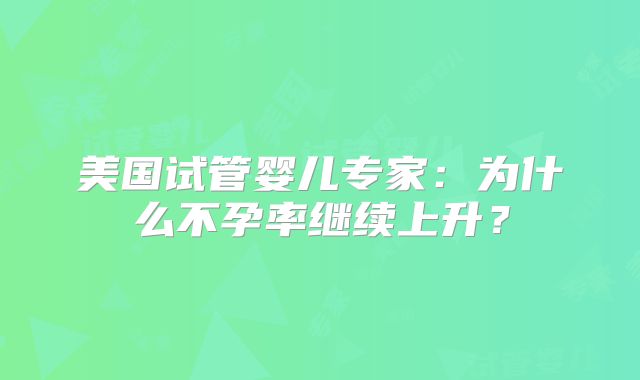 美国试管婴儿专家：为什么不孕率继续上升？