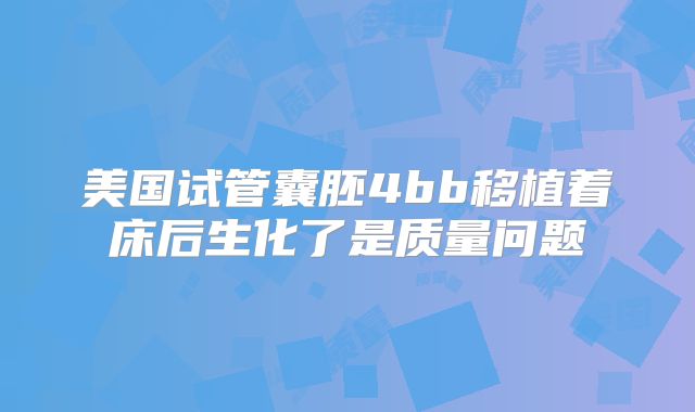 美国试管囊胚4bb移植着床后生化了是质量问题