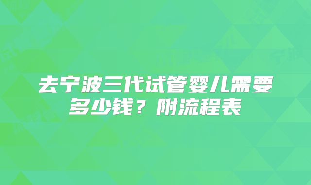 去宁波三代试管婴儿需要多少钱？附流程表