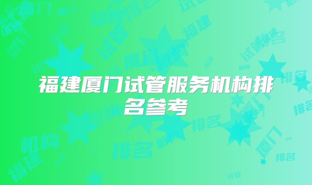 福建厦门试管服务机构排名参考