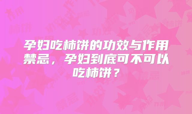 孕妇吃柿饼的功效与作用禁忌,孕妇到底可不可以吃柿饼?