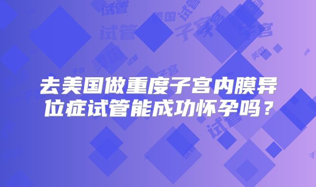 去美国做重度子宫内膜异位症试管能成功怀孕吗？