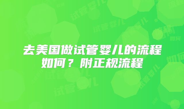 去美国做试管婴儿的流程如何？附正规流程