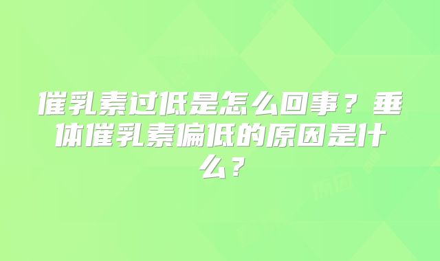 催乳素过低是怎么回事？垂体催乳素偏低的原因是什么？
