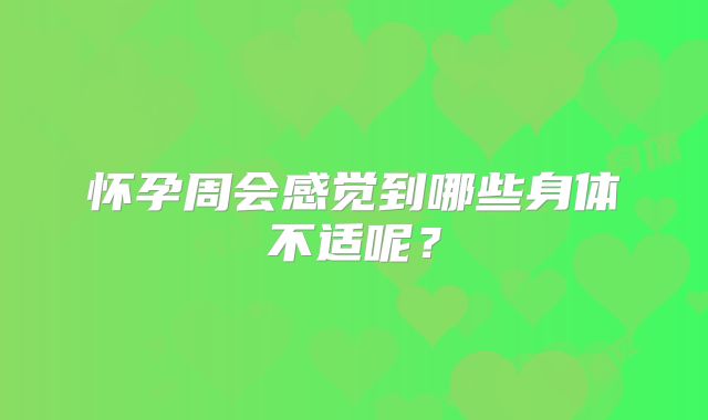 怀孕周会感觉到哪些身体不适呢？