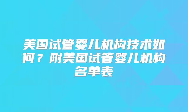 美国试管婴儿机构技术如何？附美国试管婴儿机构名单表