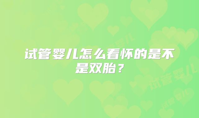 试管婴儿怎么看怀的是不是双胎？