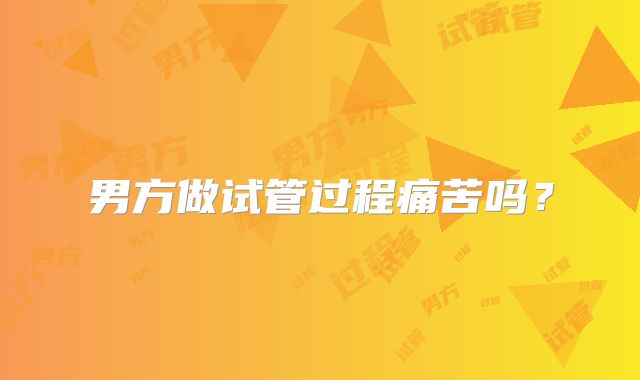 男方做试管过程痛苦吗?