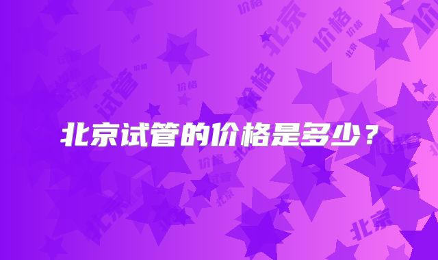 北京试管的价格是多少？