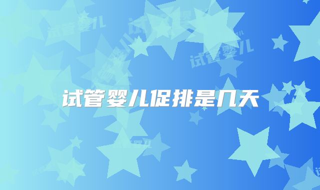 试管婴儿促排是几天