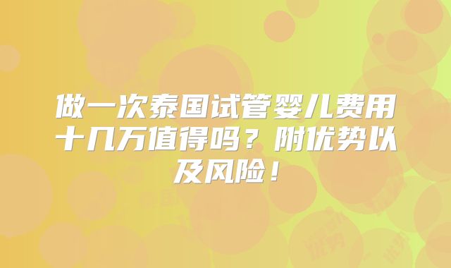 做一次泰国试管婴儿费用十几万值得吗？附优势以及风险！