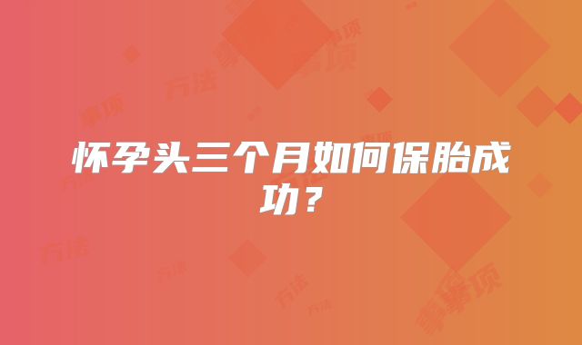 怀孕头三个月如何保胎成功?