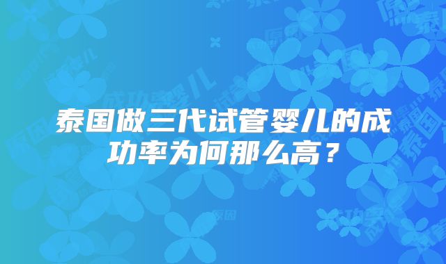 泰国做三代试管婴儿的成功率为何那么高？