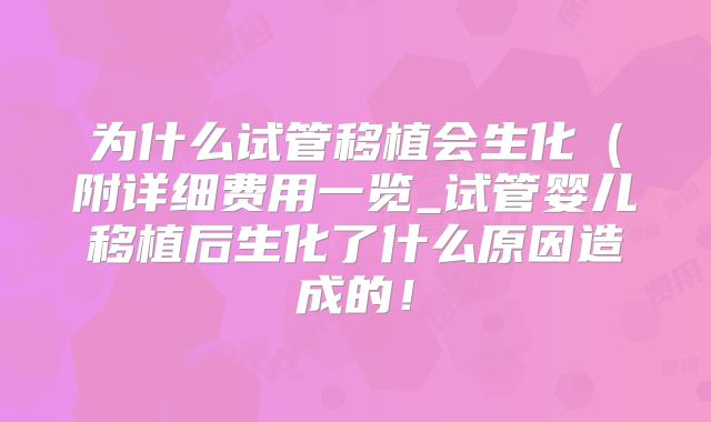 为什么试管移植会生化（附详细费用一览_试管婴儿移植后生化了什么原因造成的！