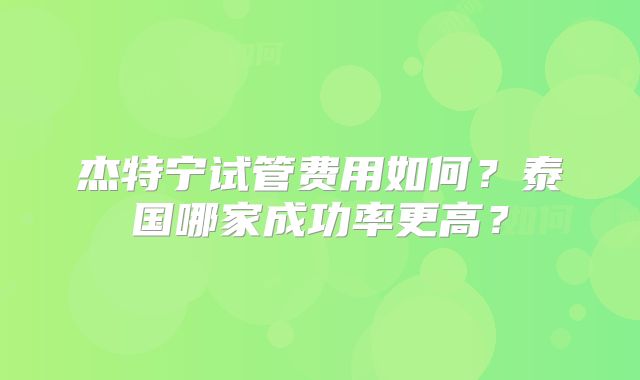 杰特宁试管费用如何?泰国哪家成功率更高?