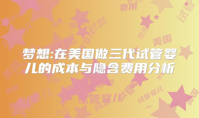 梦想:在美国做三代试管婴儿的成本与隐含费用分析