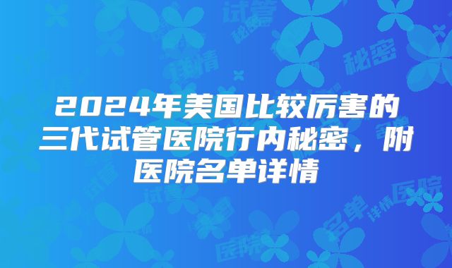 2024年美国比较厉害的三代试管医院行内秘密，附医院名单详情