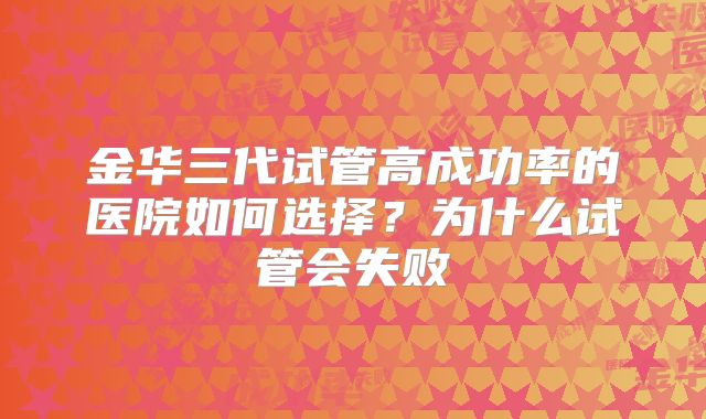 金华三代试管高成功率的医院如何选择？为什么试管会失败