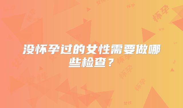 没怀孕过的女性需要做哪些检查?