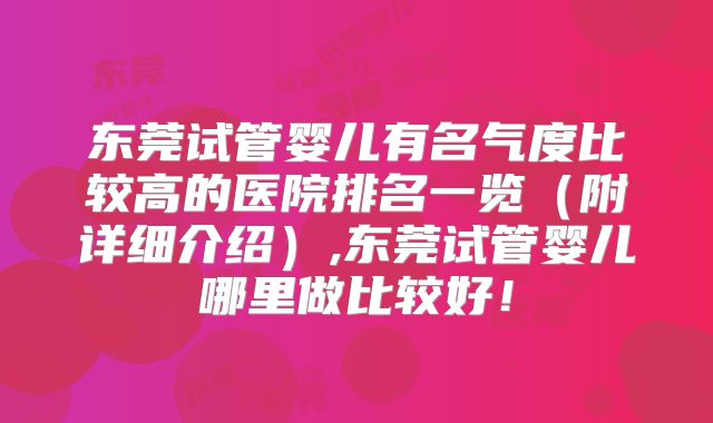 东莞试管婴儿有名气度比较高的医院排名一览（附详细介绍）,东莞试管婴儿哪里做比较好！