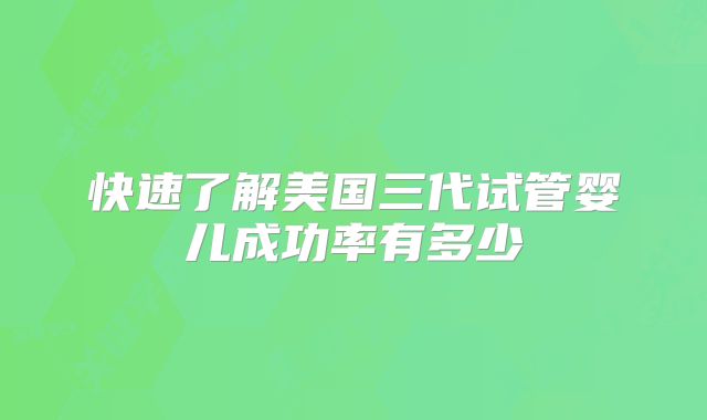 快速了解美国三代试管婴儿成功率有多少