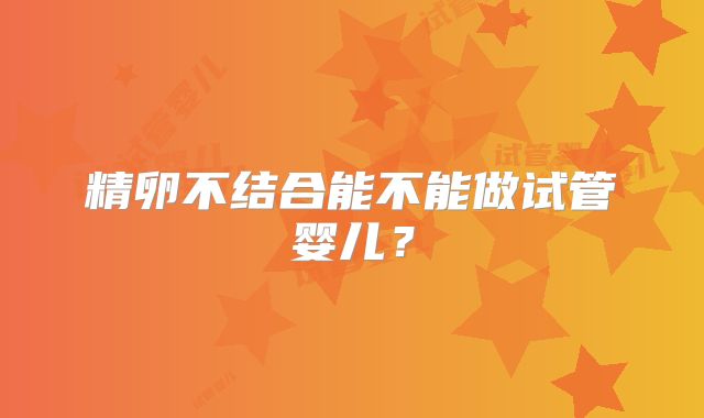 精卵不结合能不能做试管婴儿？
