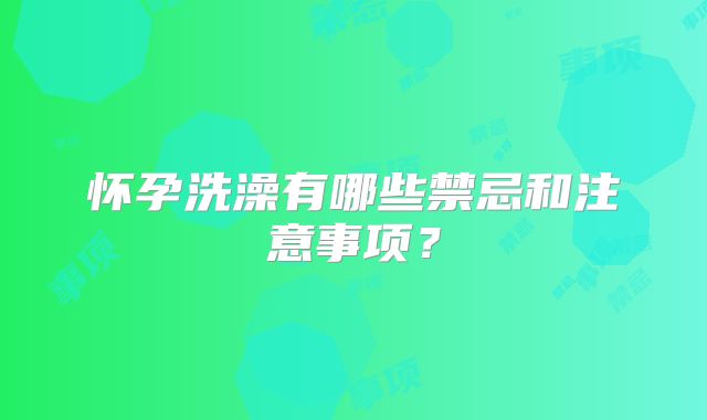 怀孕洗澡有哪些禁忌和注意事项？