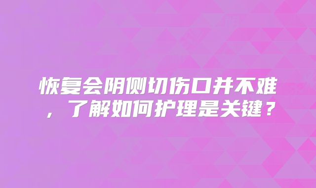 恢复会阴侧切伤口并不难，了解如何护理是关键？