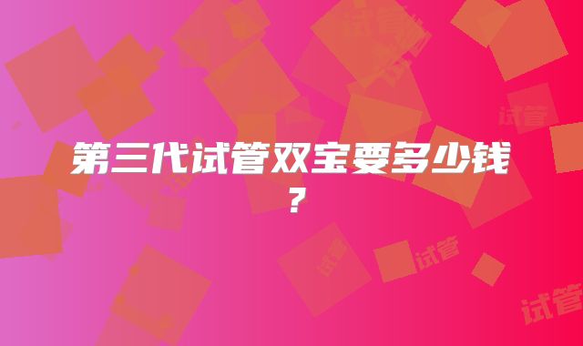 第三代试管双宝要多少钱？