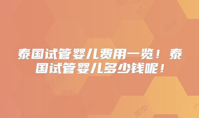 泰国试管婴儿费用一览!泰国试管婴儿多少钱呢!